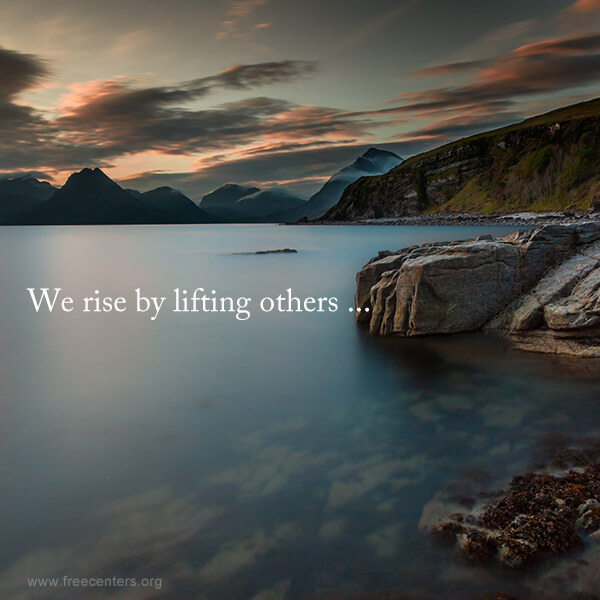 We rise by lifting others ...