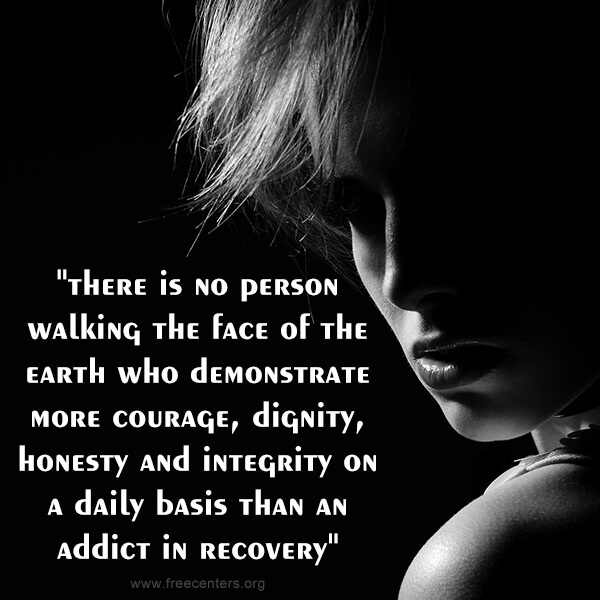 "there is no person walking the face of the earth who demonstrate more courage, dignity, honesty and integrity on a daily basis than an addict in recovery"
