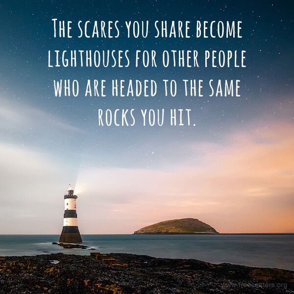 The scares you share become lighthouses for other people who are headed to the same rocks you hit.