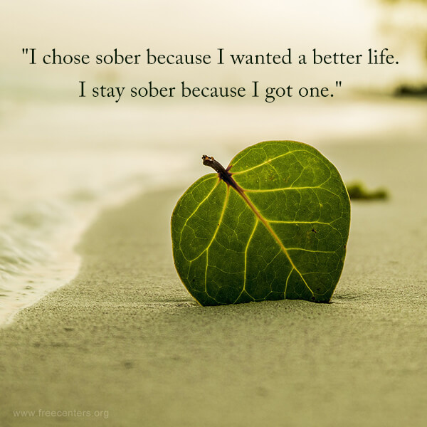 "I chose sober because I wanted a better life. I stay sober because I got one."