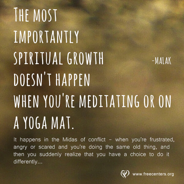 The most importantly spiritual growth doesn't happen when you're meditating or on a yoga mat.