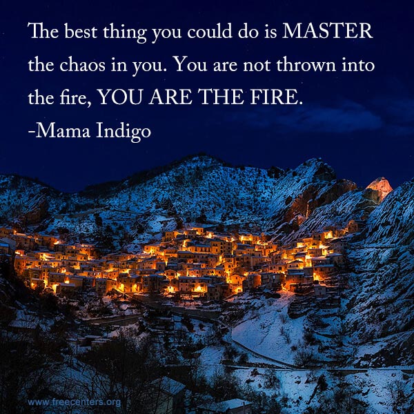 The best thing you could do is MASTER the chaos in you. You are not thrown into the fire, YOU ARE THE FIRE.