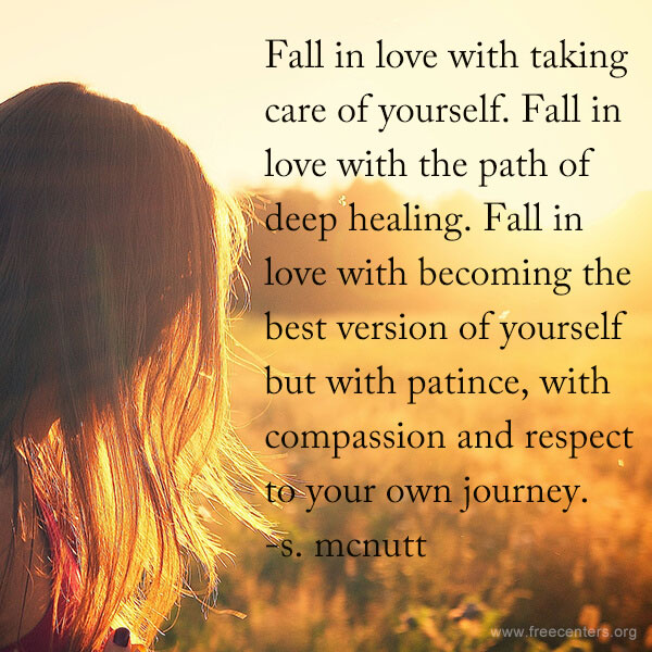 Fall in love with taking care of yourself. Fall in love with the path of deep healing. Fall in love with becoming the best version of yourself but with patince, with compassion and respect to your own journey.