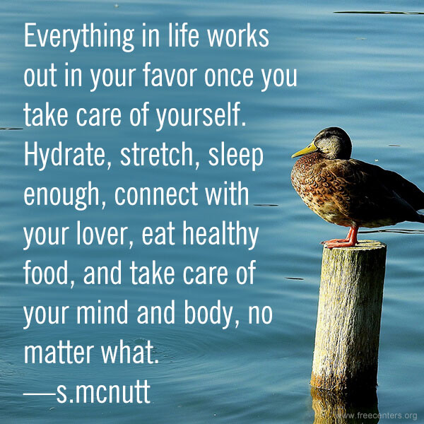 Everything in life works out in your favor once you take care of yourself. Hydrate, stretch, sleep enough, connect with your lover, eat healthy food, and take care of your mind and body, no matter what.