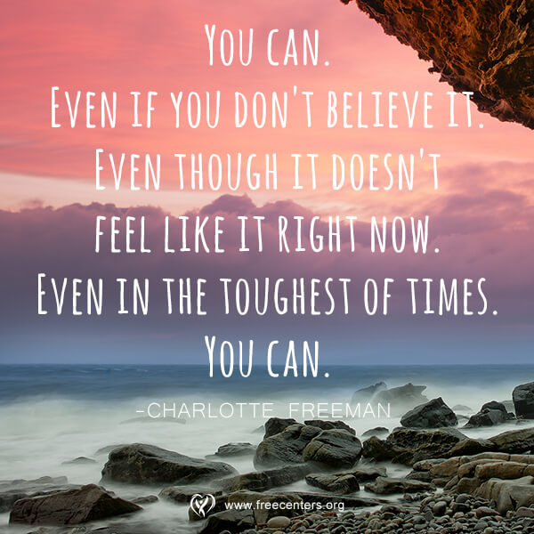 You can. Even if you don't believe it. Even though it doesn't feel like it right now. Even in the toughest of times. You can.