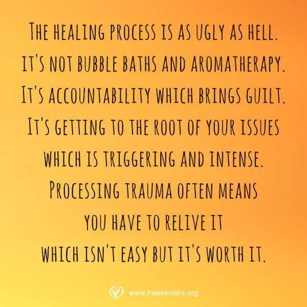 The healing process is as ugly as hell. it's not bubble baths and aromatherapy. It's accountability which brings guilt. It's getting to the root of your issues which is triggering and intense. Processing trauma often means you have to relive it which isn't easy but it's worth it.