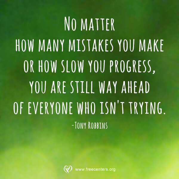 No matter how many mistakes you make or how slow you progress, you are still way ahead of everyone who isn't trying.