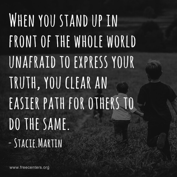 When you stand up in front of the whole world unafraid to express your truth, you clear an easier path for others to do the same.