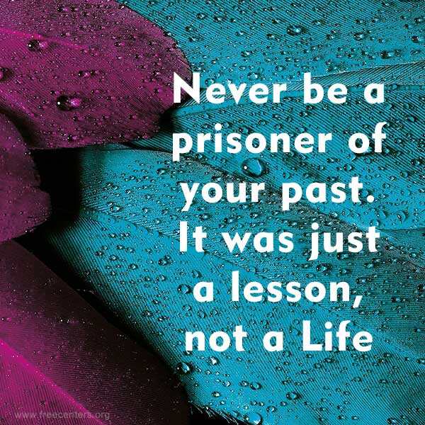 Never be a prisoner of your past. It was just a lesson, not a Life Sentence.