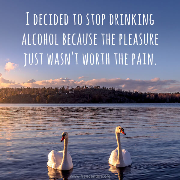 I decided to stop drinking alcohol because the pleasure just wasn't worth the pain.