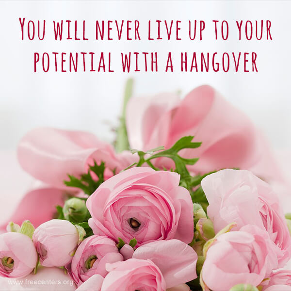 You will never live up to your potential with a hangover.