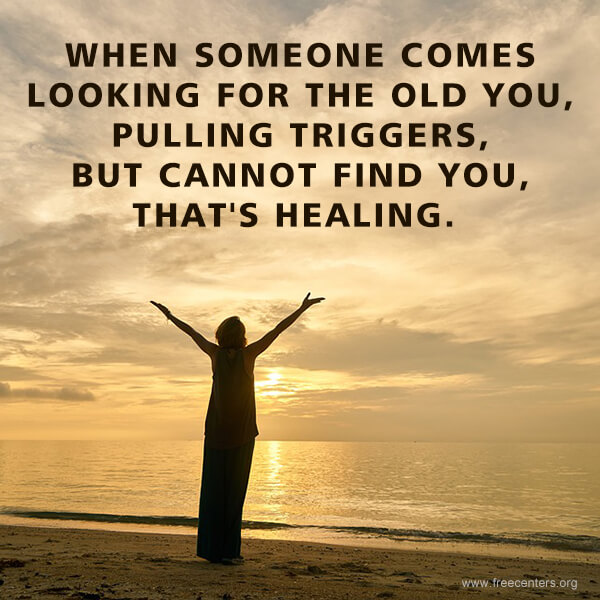 When someone comes looking for the old you, pulling triggers, but cannot find you, that's healing.